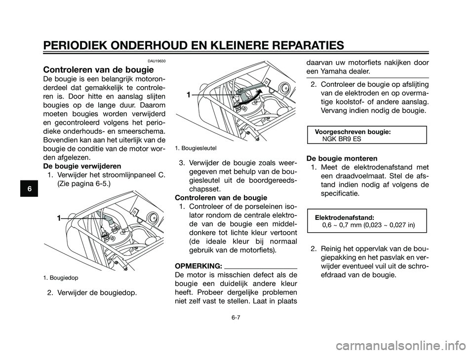 YAMAHA TZR50 2008 Instructieboekje (in Dutch) DAU19630
Controleren van de bougie
De bougie is een belangrijk motoron-
derdeel dat gemakkelijk te controle-
ren is. Door hitte en aanslag slijten
bougies op de lange duur. Daarom
moeten bougies worde YAMAHA TZR50 2008 Instructieboekje (in Dutch) DAU19630
Controleren van de bougie
De bougie is een belangrijk motoron-
derdeel dat gemakkelijk te controle-
ren is. Door hitte en aanslag slijten
bougies op de lange duur. Daarom
moeten bougies worde