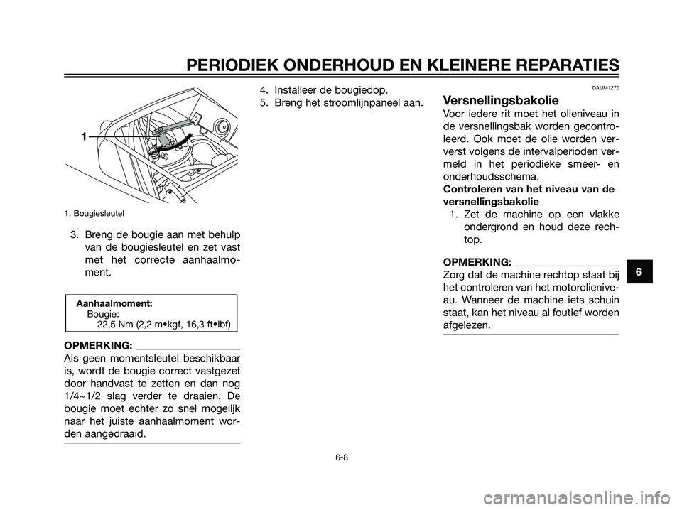 YAMAHA TZR50 2008 Instructieboekje (in Dutch) 1. Bougiesleutel
3. Breng de bougie aan met behulp
van de bougiesleutel en zet vast
met het correcte aanhaalmo-
ment.
OPMERKING:
Als geen momentsleutel beschikbaar
is, wordt de bougie correct vastgeze YAMAHA TZR50 2008 Instructieboekje (in Dutch) 1. Bougiesleutel
3. Breng de bougie aan met behulp
van de bougiesleutel en zet vast
met het correcte aanhaalmo-
ment.
OPMERKING:
Als geen momentsleutel beschikbaar
is, wordt de bougie correct vastgeze