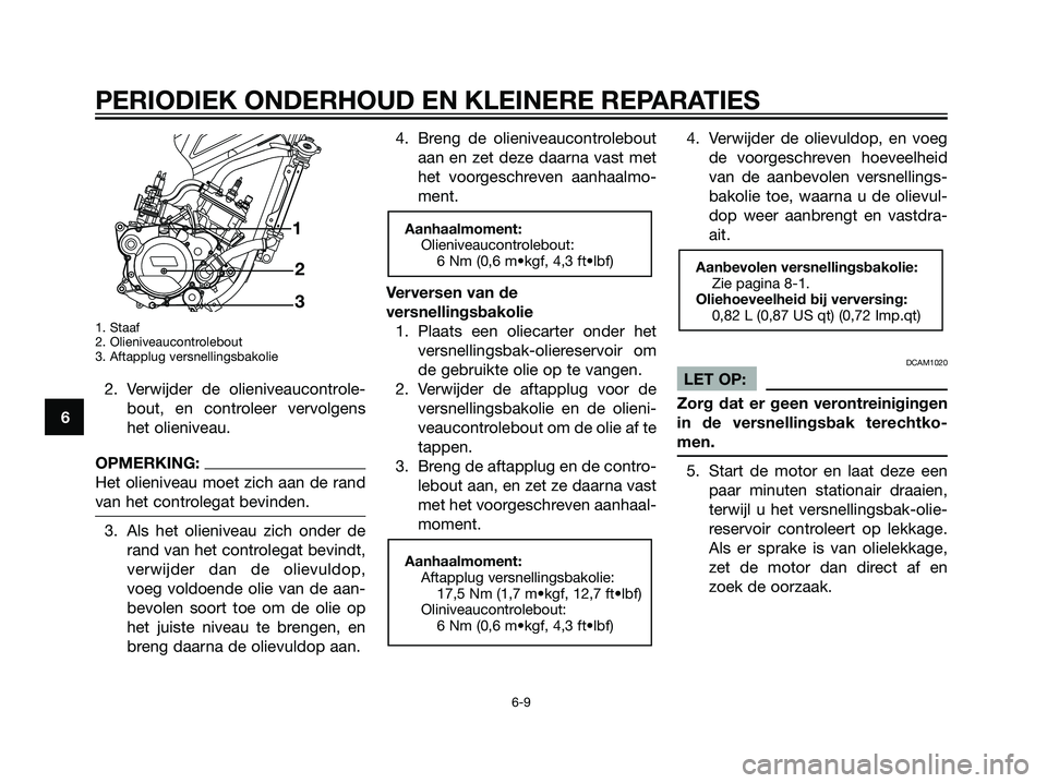 YAMAHA TZR50 2008 Instructieboekje (in Dutch) 1. Staaf
2. Olieniveaucontrolebout
3. Aftapplug versnellingsbakolie
2. Verwijder de olieniveaucontrole-
bout, en controleer vervolgens
het olieniveau.
OPMERKING:
Het olieniveau moet zich aan de rand
v YAMAHA TZR50 2008 Instructieboekje (in Dutch) 1. Staaf
2. Olieniveaucontrolebout
3. Aftapplug versnellingsbakolie
2. Verwijder de olieniveaucontrole-
bout, en controleer vervolgens
het olieniveau.
OPMERKING:
Het olieniveau moet zich aan de rand
v