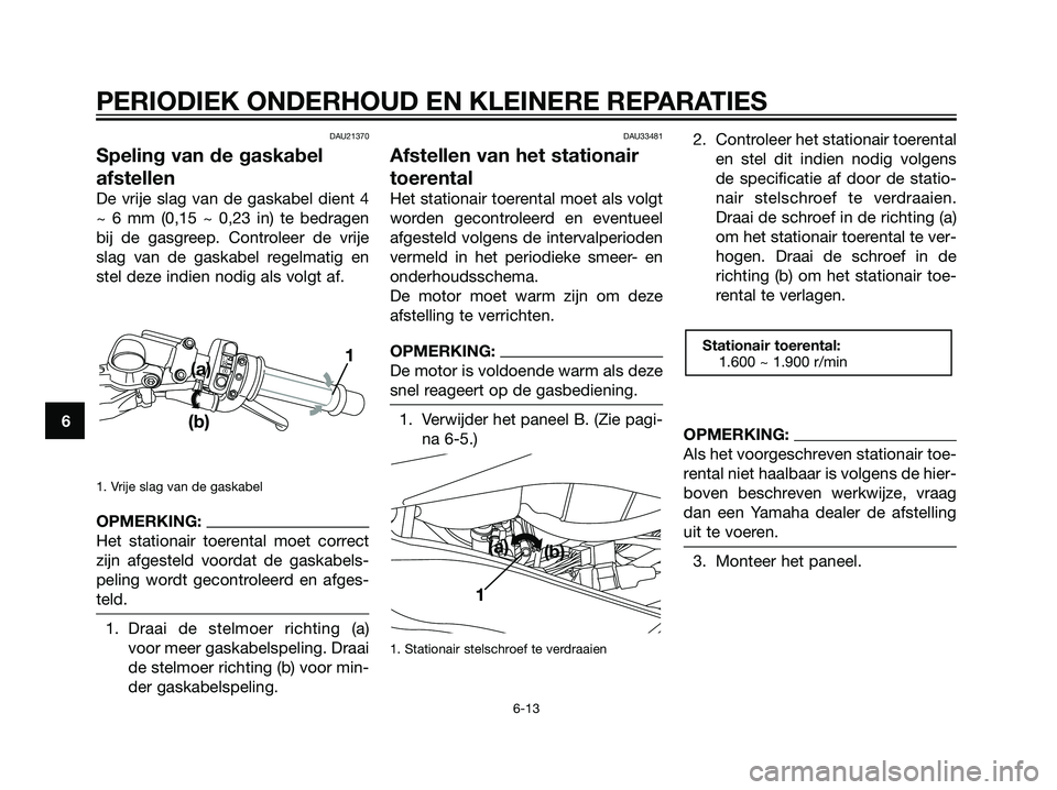 YAMAHA TZR50 2008 Instructieboekje (in Dutch) DAU21370
Speling van de gaskabel
afstellen
De vrije slag van de gaskabel dient 4
~ 6 mm (0,15 ~ 0,23 in) te bedragen
bij de gasgreep. Controleer de vrije
slag van de gaskabel regelmatig en
stel deze i YAMAHA TZR50 2008 Instructieboekje (in Dutch) DAU21370
Speling van de gaskabel
afstellen
De vrije slag van de gaskabel dient 4
~ 6 mm (0,15 ~ 0,23 in) te bedragen
bij de gasgreep. Controleer de vrije
slag van de gaskabel regelmatig en
stel deze i