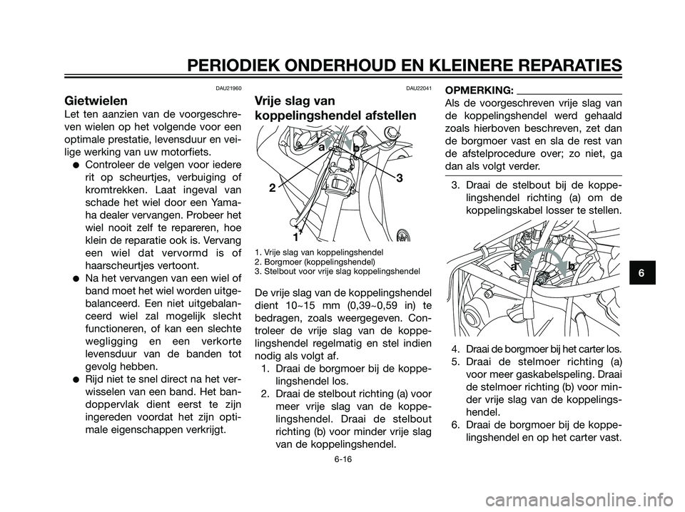 YAMAHA TZR50 2008  Instructieboekje (in Dutch) DAU21960
Gietwielen
Let ten aanzien van de voorgeschre-
ven wielen op het volgende voor een
optimale prestatie, levensduur en vei-
lige werking van uw motorfiets.
Controleer de velgen voor iedere
rit