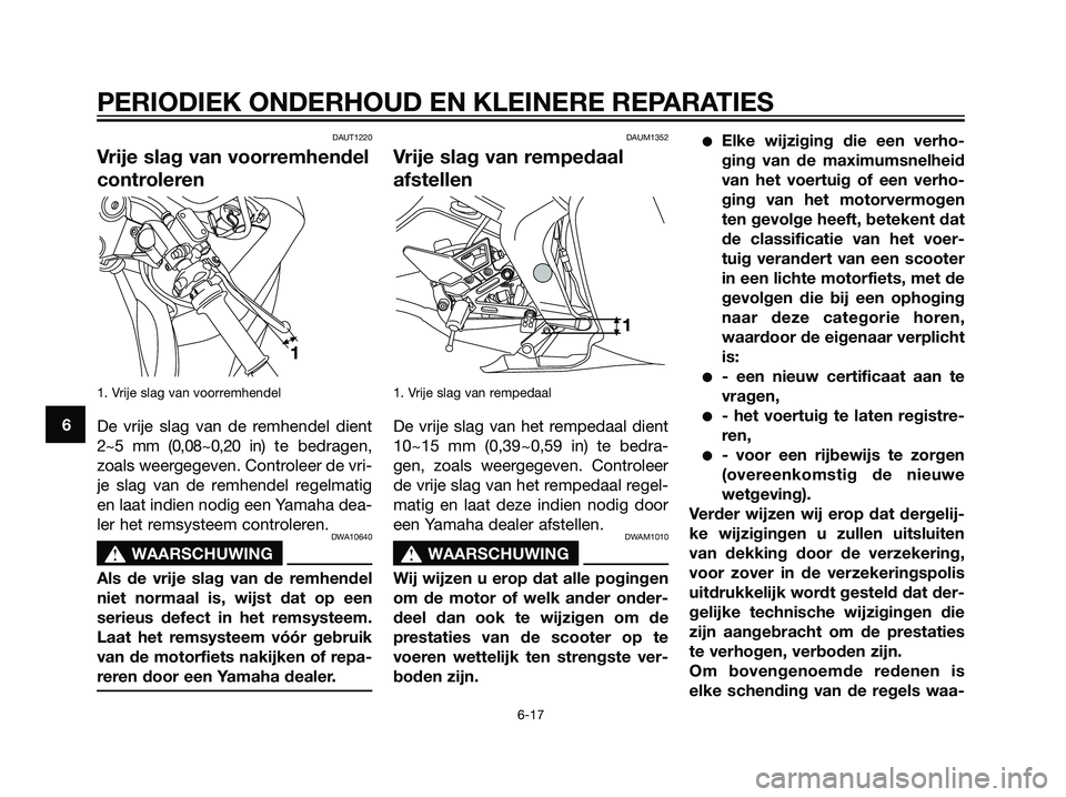 YAMAHA TZR50 2008  Instructieboekje (in Dutch) DAUT1220
Vrije slag van voorremhendel
controleren
1. Vrije slag van voorremhendel 
De vrije slag van de remhendel dient
2~5 mm (0,08~0,20 in) te bedragen,
zoals weergegeven. Controleer de vri-
je slag
