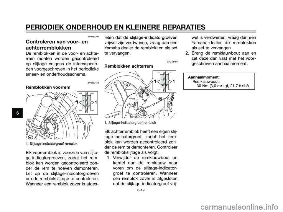 YAMAHA TZR50 2008  Instructieboekje (in Dutch) DAU22390
Controleren van voor- en
achterremblokken
De remblokken in de voor- en achte-
rrem moeten worden gecontroleerd
op slijtage volgens de intervalperio-
den voorgeschreven in het periodieke
smeer