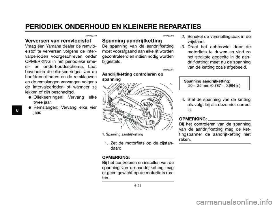 YAMAHA TZR50 2008  Instructieboekje (in Dutch) DAU22730
Verversen van remvloeistof
Vraag een Yamaha dealer de remvlo-
eistof te verversen volgens de inter-
valperioden voorgeschreven onder
OPMERKING in het periodieke sme-
er- en onderhoudsschema. 