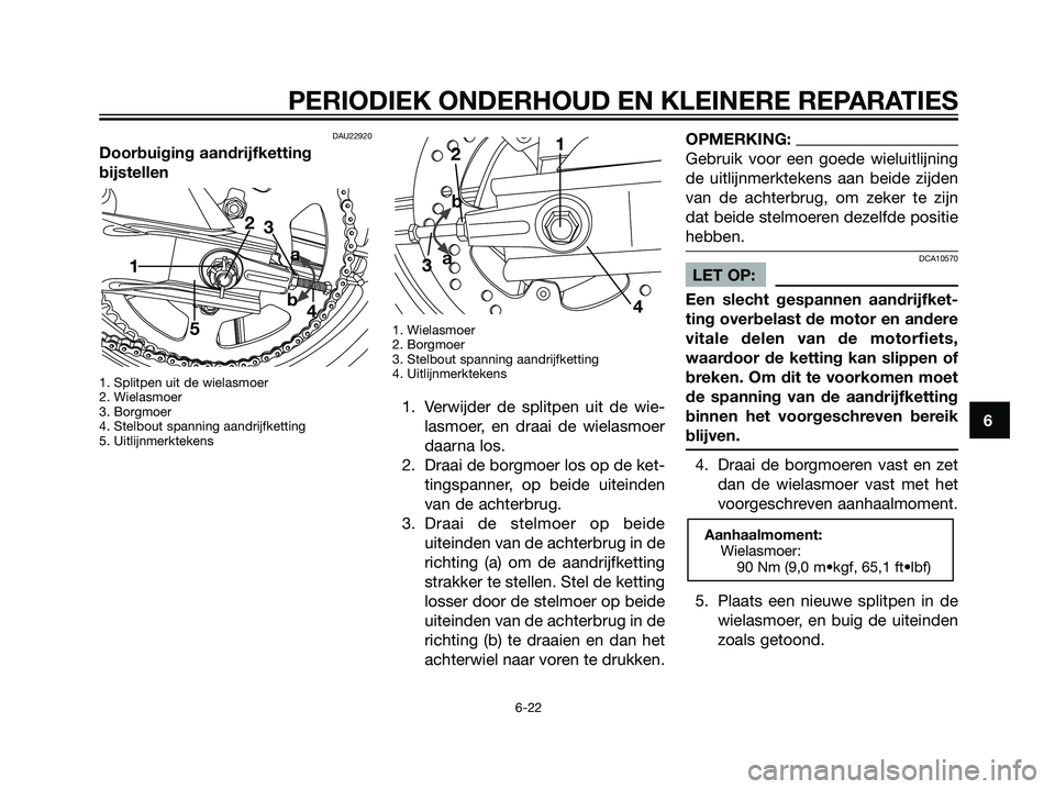 YAMAHA TZR50 2008  Instructieboekje (in Dutch) DAU22920
Doorbuiging aandrijfketting
bijstellen
1. Splitpen uit de wielasmoer
2. Wielasmoer
3. Borgmoer
4. Stelbout spanning aandrijfketting
5. Uitlijnmerktekens1. Wielasmoer
2. Borgmoer
3. Stelbout s