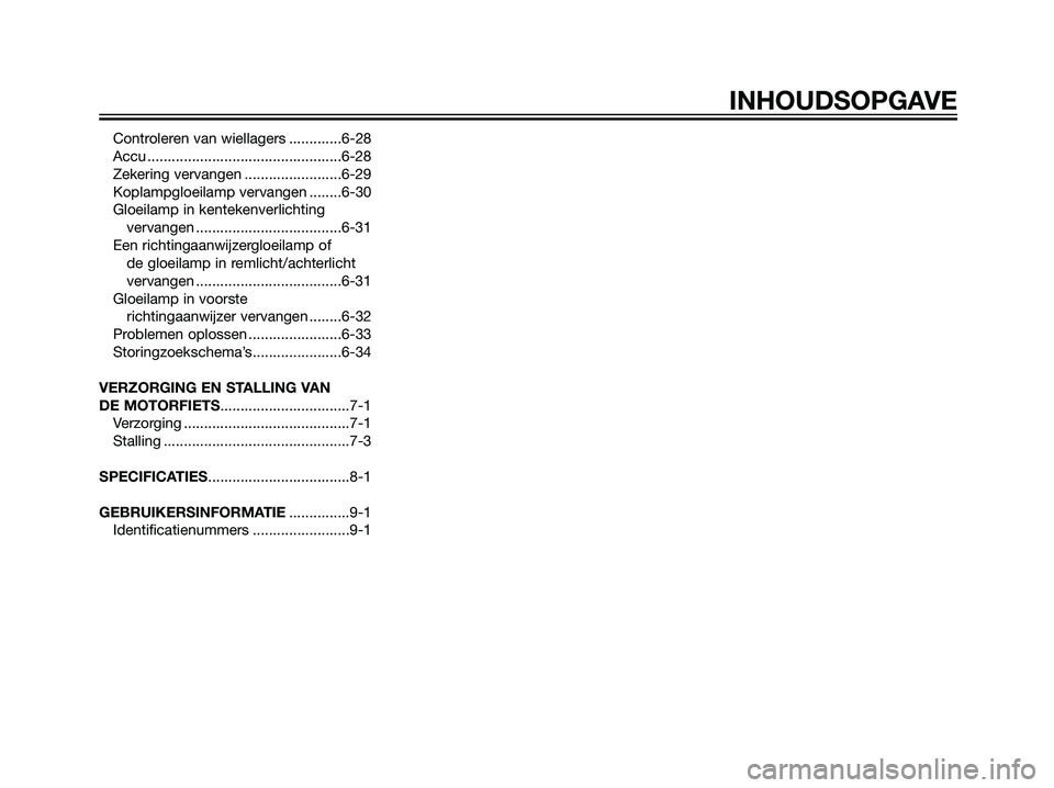 YAMAHA TZR50 2008  Instructieboekje (in Dutch) Controleren van wiellagers .............6-28
Accu ................................................6-28
Zekering vervangen ........................6-29
Koplampgloeilamp vervangen ........6-30
Gloeilamp