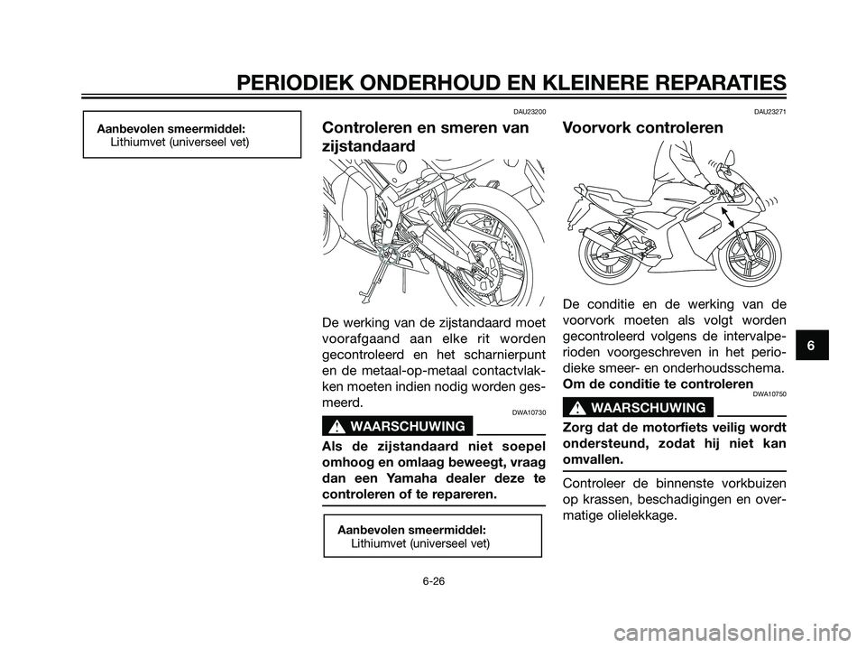 YAMAHA TZR50 2008  Instructieboekje (in Dutch) DAU23200
Controleren en smeren van
zijstandaard
De werking van de zijstandaard moet
voorafgaand aan elke rit worden
gecontroleerd en het scharnierpunt
en de metaal-op-metaal contactvlak-
ken moeten in