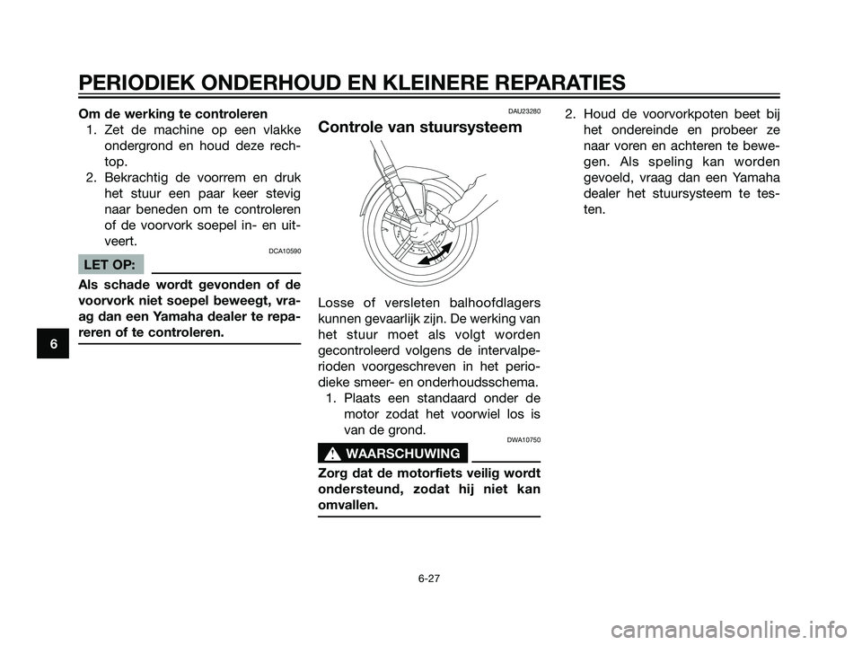 YAMAHA TZR50 2008  Instructieboekje (in Dutch) Om de werking te controleren
1. Zet de machine op een vlakke
ondergrond en houd deze rech-
top.
2. Bekrachtig de voorrem en druk
het stuur een paar keer stevig
naar beneden om te controleren
of de voo
