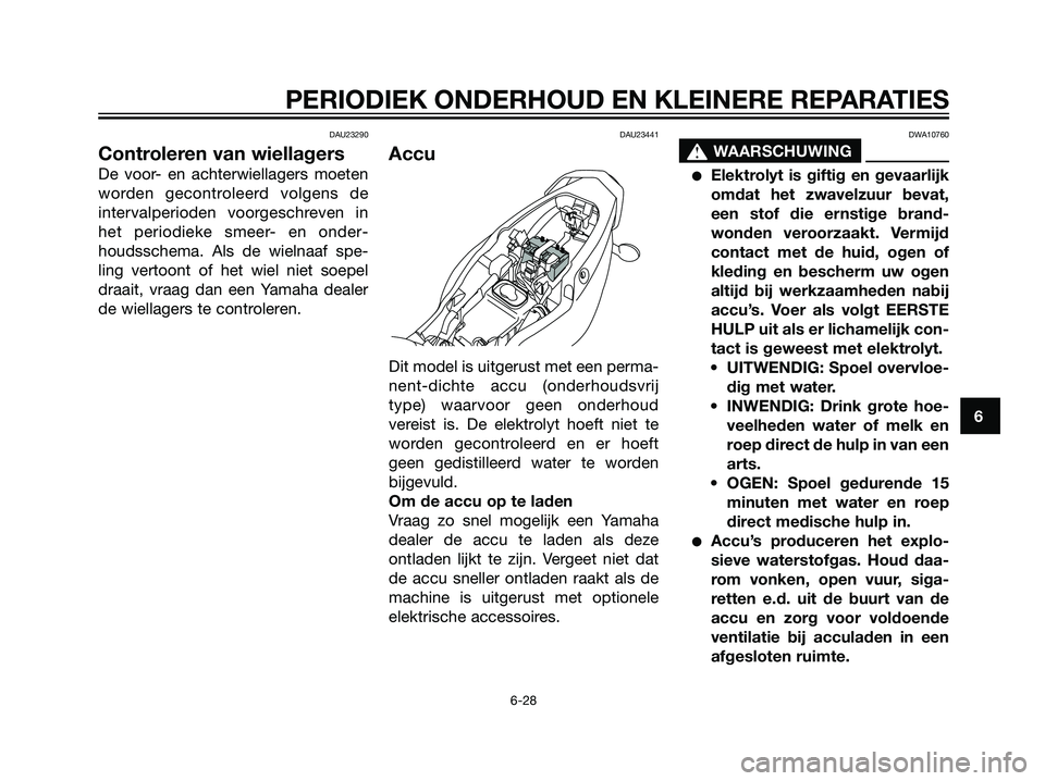 YAMAHA TZR50 2008  Instructieboekje (in Dutch) DAU23290
Controleren van wiellagers
De voor- en achterwiellagers moeten
worden gecontroleerd volgens de
intervalperioden voorgeschreven in
het periodieke smeer- en onder-
houdsschema. Als de wielnaaf 