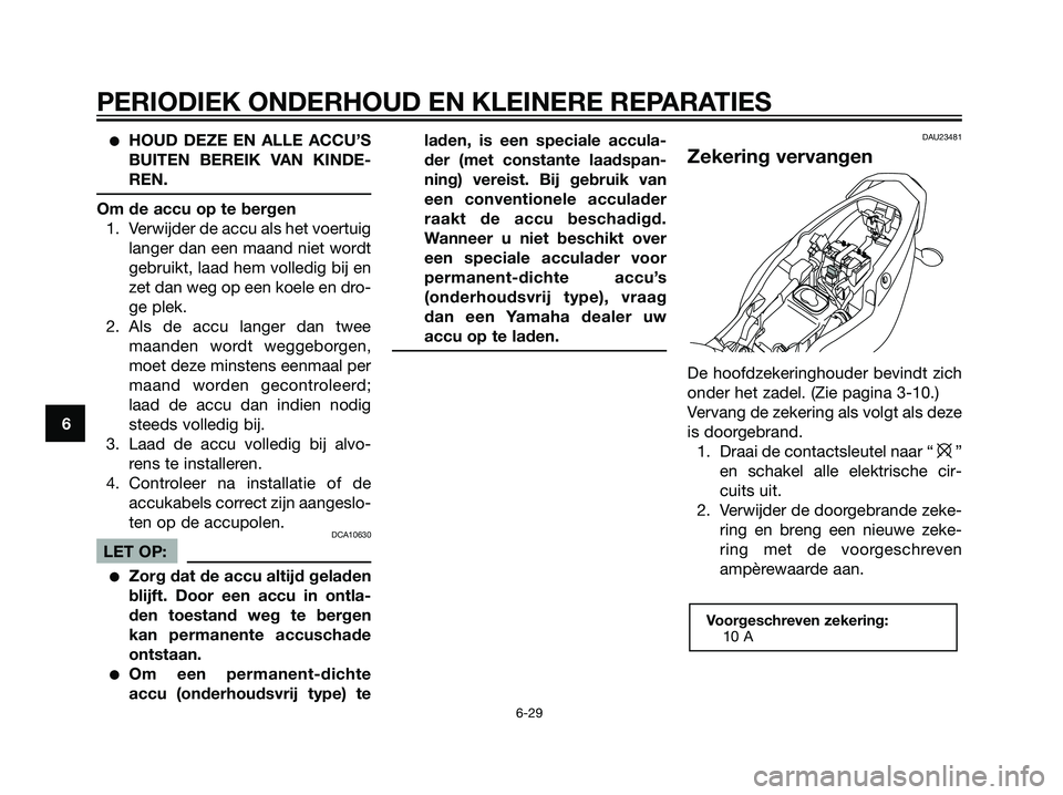 YAMAHA TZR50 2008  Instructieboekje (in Dutch) HOUD DEZE EN ALLE ACCU’S
BUITEN BEREIK VAN KINDE-
REN.
Om de accu op te bergen
1. Verwijder de accu als het voertuig
langer dan een maand niet wordt
gebruikt, laad hem volledig bij en
zet dan weg o
