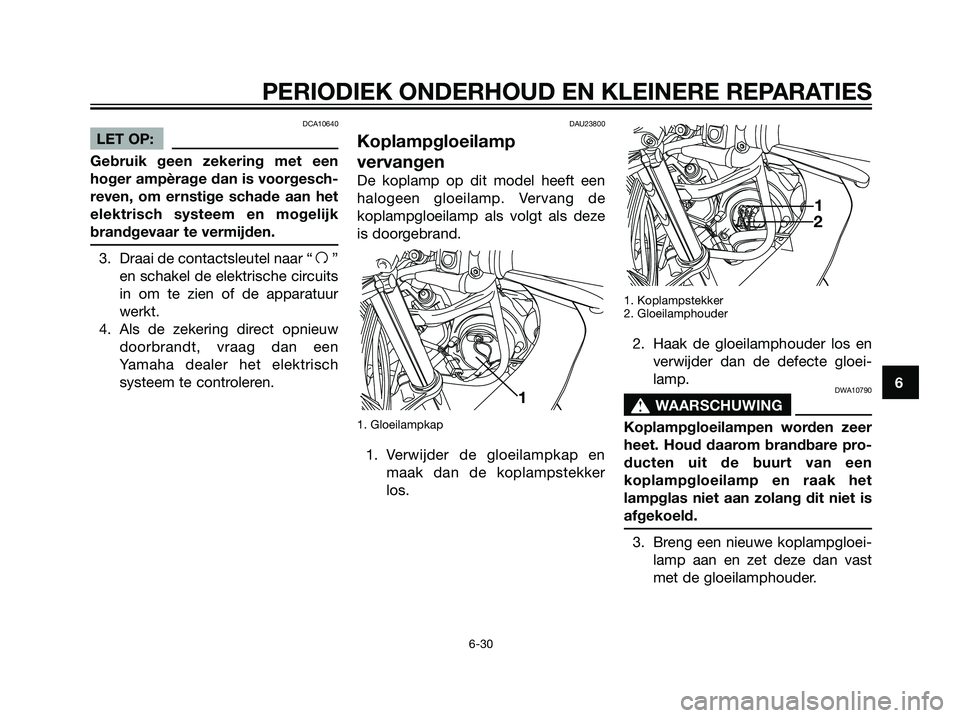 YAMAHA TZR50 2008  Instructieboekje (in Dutch) DCA10640
LET OP:
Gebruik geen zekering met een
hoger ampèrage dan is voorgesch-
reven, om ernstige schade aan het
elektrisch systeem en mogelijk
brandgevaar te vermijden.
3. Draai de contactsleutel n