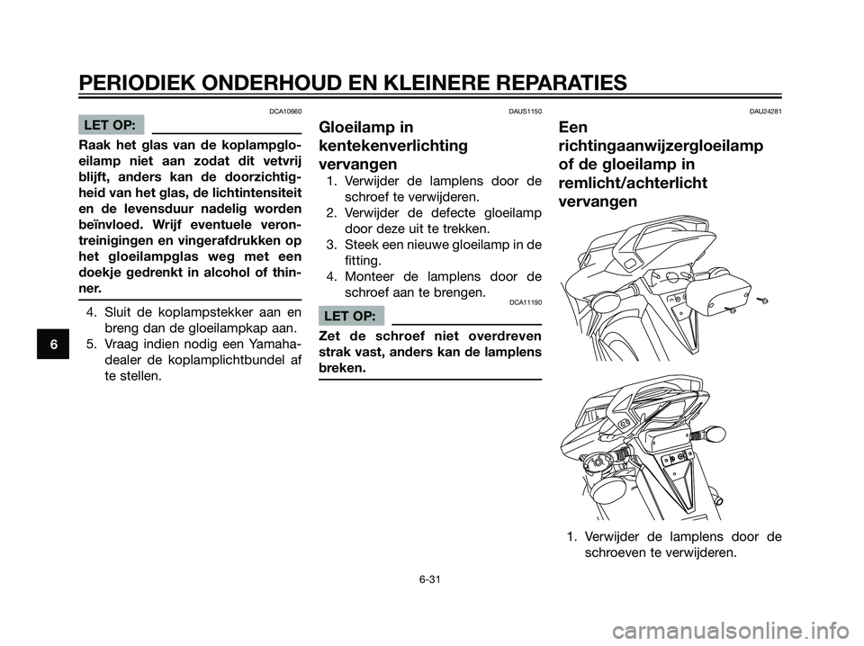 YAMAHA TZR50 2008  Instructieboekje (in Dutch) DCA10660
LET OP:
Raak het glas van de koplampglo-
eilamp niet aan zodat dit vetvrij
blijft, anders kan de doorzichtig-
heid van het glas, de lichtintensiteit
en de levensduur nadelig worden
beïnvloed