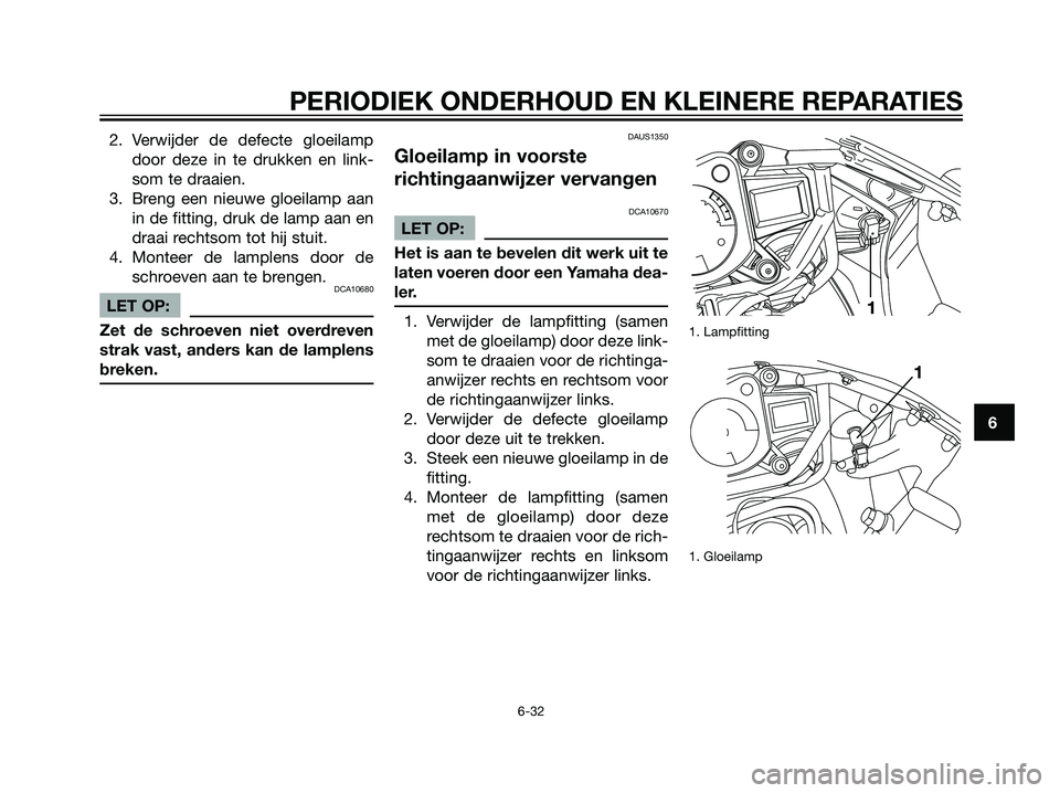YAMAHA TZR50 2008  Instructieboekje (in Dutch) 2. Verwijder de defecte gloeilamp
door deze in te drukken en link-
som te draaien.
3. Breng een nieuwe gloeilamp aan
in de fitting, druk de lamp aan en
draai rechtsom tot hij stuit.
4. Monteer de lamp