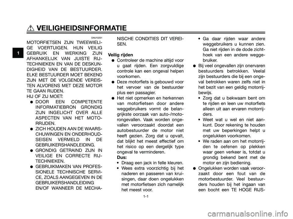 YAMAHA TZR50 2008  Instructieboekje (in Dutch) DAU10251
MOTORFIETSEN ZIJN TWEEWIELI-
GE VOERTUIGEN. HUN VEILIG
GEBRUIK EN WERKING ZIJN
AFHANKELIJK VAN JUISTE RIJ-
TECHNIEKEN EN VAN DE DESKUN-
DIGHEID VAN DE BESTUURDER.
ELKE BESTUURDER MOET BEKEND
