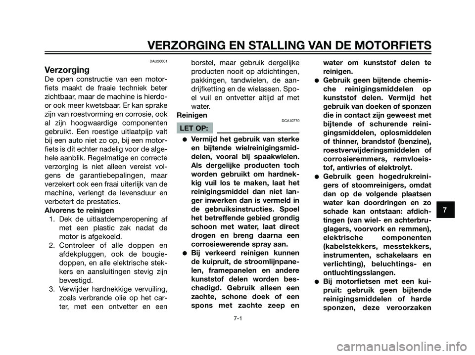 YAMAHA TZR50 2008  Instructieboekje (in Dutch) DAU26001
Verzorging
De open constructie van een motor-
fiets maakt de fraaie techniek beter
zichtbaar, maar de machine is hierdo-
or ook meer kwetsbaar. Er kan sprake
zijn van roestvorming en corrosie