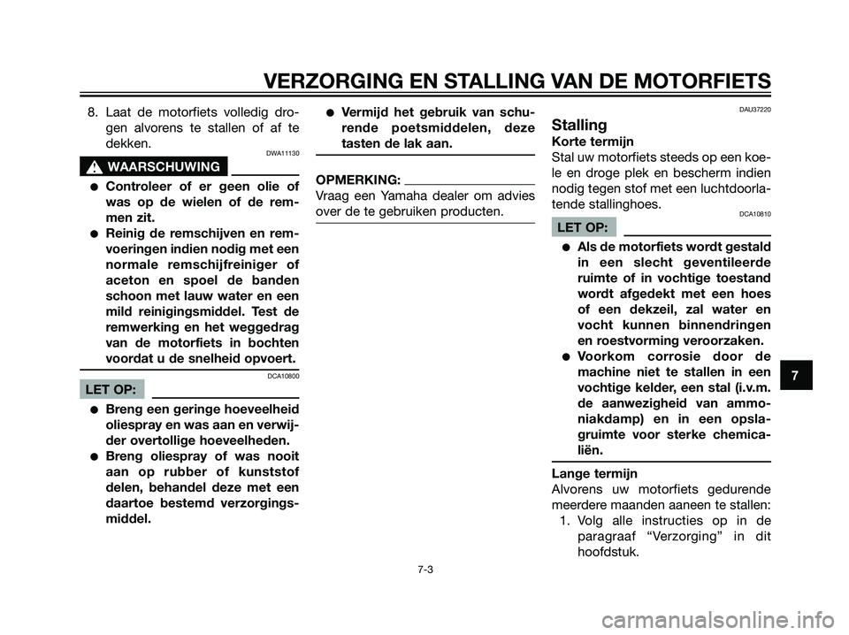 YAMAHA TZR50 2008  Instructieboekje (in Dutch) 8. Laat de motorfiets volledig dro-
gen alvorens te stallen of af te
dekken.
DWA11130
s s
WAARSCHUWING
Controleer of er geen olie of
was op de wielen of de rem-
men zit.
Reinig de remschijven en rem