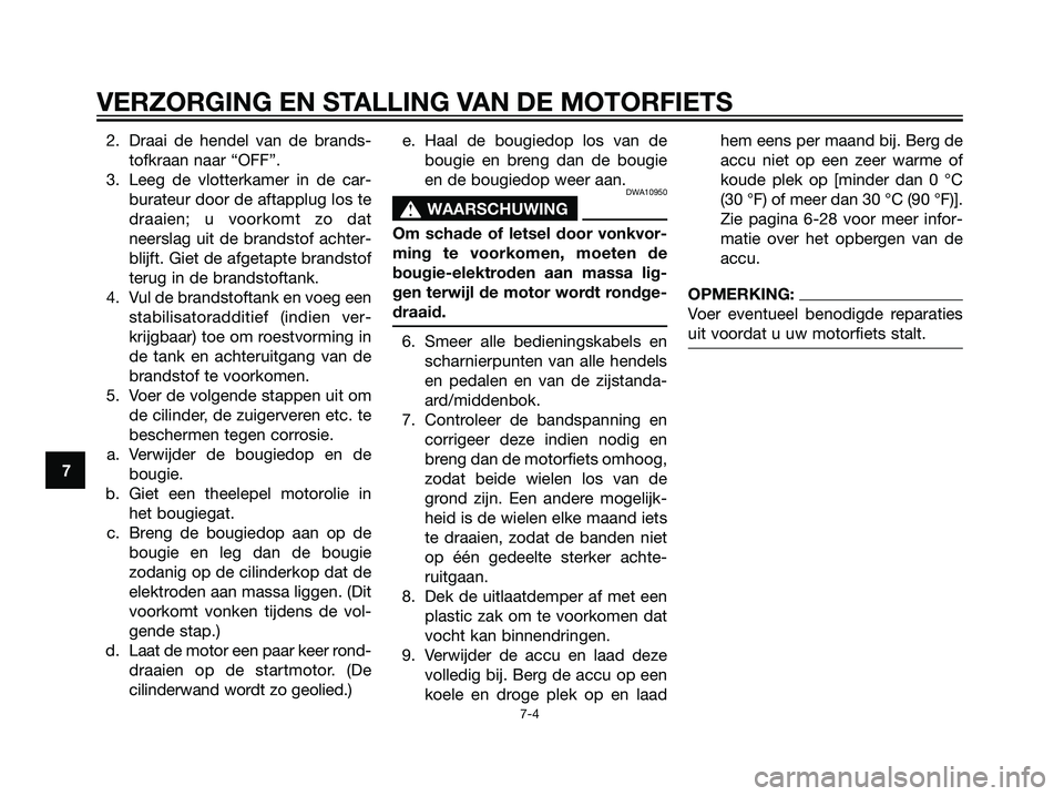 YAMAHA TZR50 2008  Instructieboekje (in Dutch) 2. Draai de hendel van de brands-
tofkraan naar “OFF”.
3. Leeg de vlotterkamer in de car-
burateur door de aftapplug los te
draaien; u voorkomt zo dat
neerslag uit de brandstof achter-
blijft. Gie