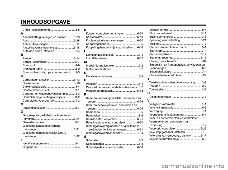 YAMAHA TZR50 2008  Instructieboekje (in Dutch) 2-takt injectiesmering ................................3-8
AAandrijfketting, reinigen en smeren .........6-23
Accu .........................................................6-28
Achteruitkijkspiegels .