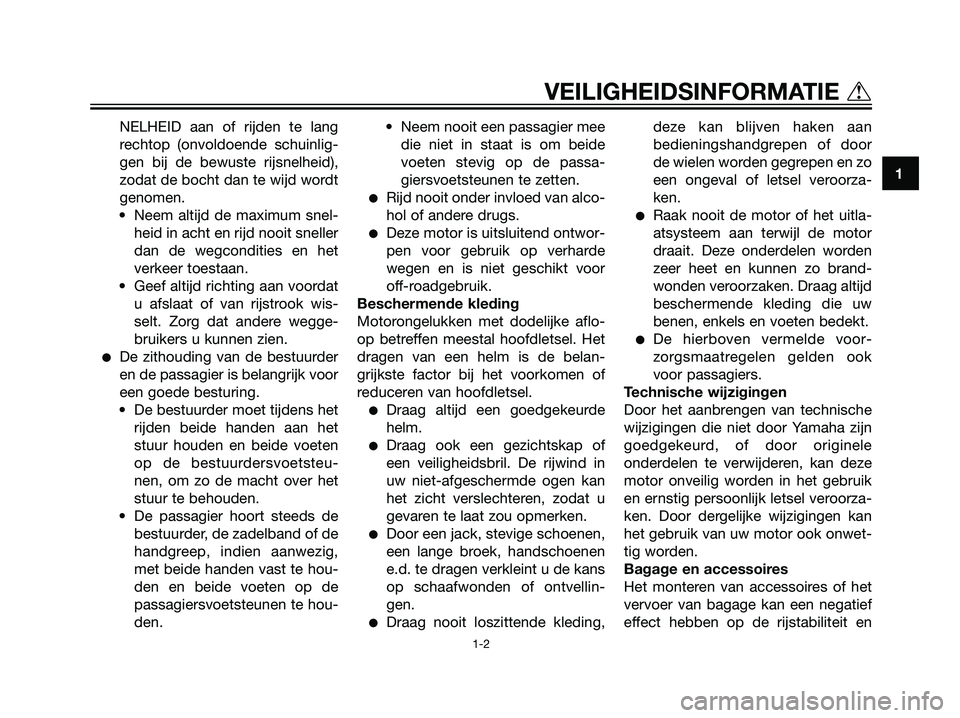 YAMAHA TZR50 2008  Instructieboekje (in Dutch) NELHEID aan of rijden te lang
rechtop (onvoldoende schuinlig-
gen bij de bewuste rijsnelheid),
zodat de bocht dan te wijd wordt
genomen.
• Neem altijd de maximum snel-
heid in acht en rijd nooit sne