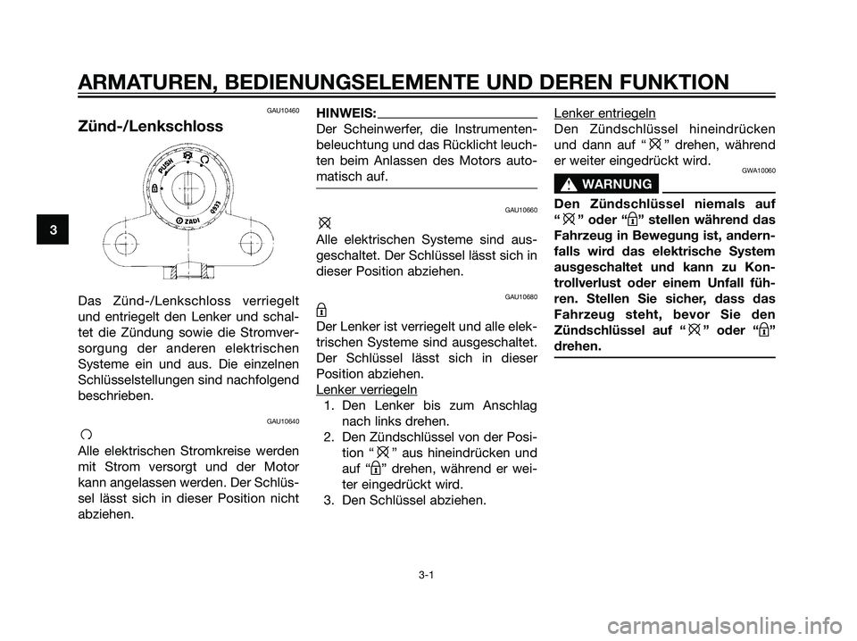 YAMAHA TZR50 2007  Betriebsanleitungen (in German) GAU10460
Zünd-/Lenkschloss
Das Zünd-/Lenkschloss verriegelt
und entriegelt den Lenker und schal-
tet die Zündung sowie die Stromver-
sorgung der anderen elektrischen
Systeme ein und aus. Die einzel