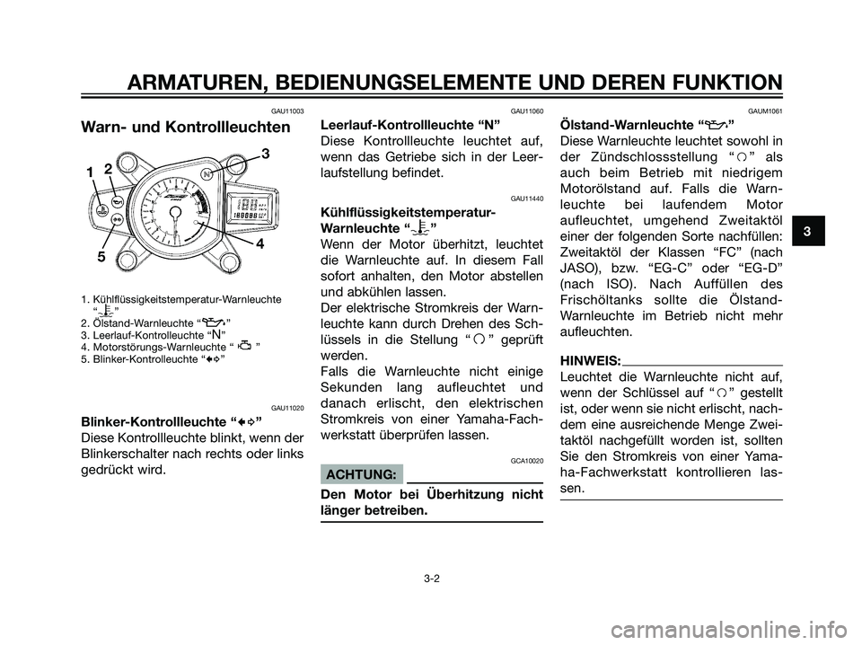 YAMAHA TZR50 2007  Betriebsanleitungen (in German) GAU11003
Warn- und Kontrollleuchten
1. Kühlflüssigkeitstemperatur-Warnleuchte
“y”
2. Ölstand-Warnleuchte “z”
3. Leerlauf-Kontrolleuchte “N”
4. Motorstörungs-Warnleuchte “ ”
5. Blin