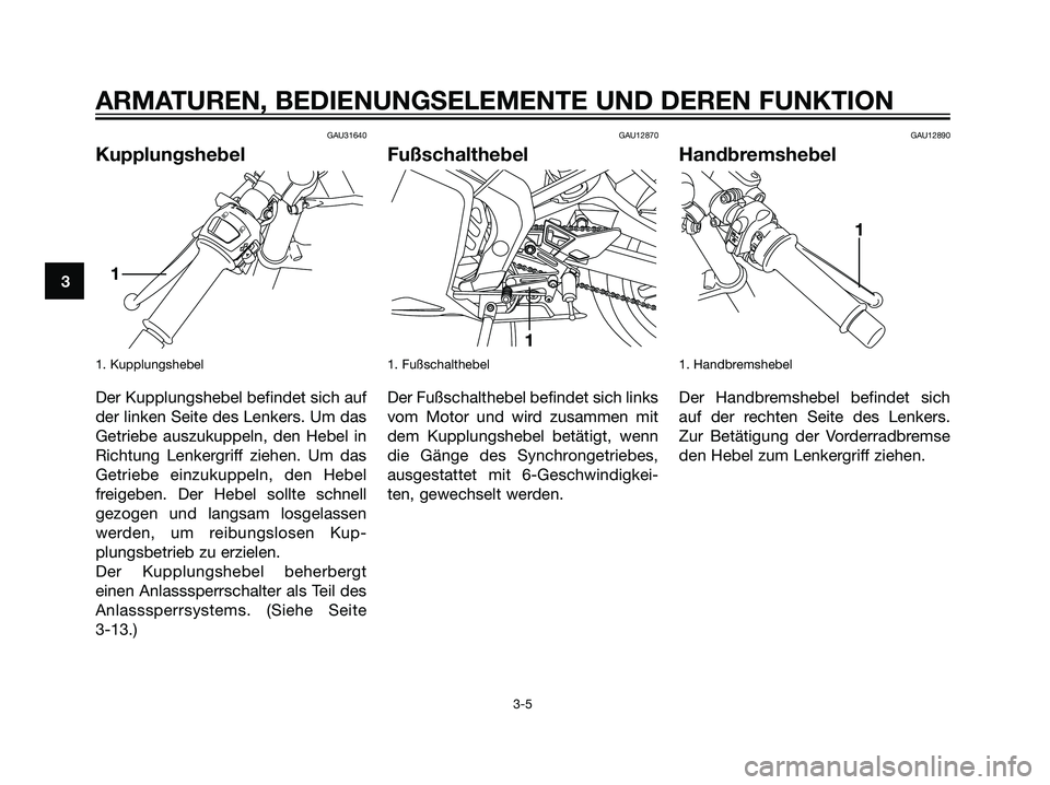 YAMAHA TZR50 2007  Betriebsanleitungen (in German) GAU31640
Kupplungshebel
1. Kupplungshebel
Der Kupplungshebel befindet sich auf
der linken Seite des Lenkers. Um das
Getriebe auszukuppeln, den Hebel in
Richtung Lenkergriff ziehen. Um das
Getriebe ein