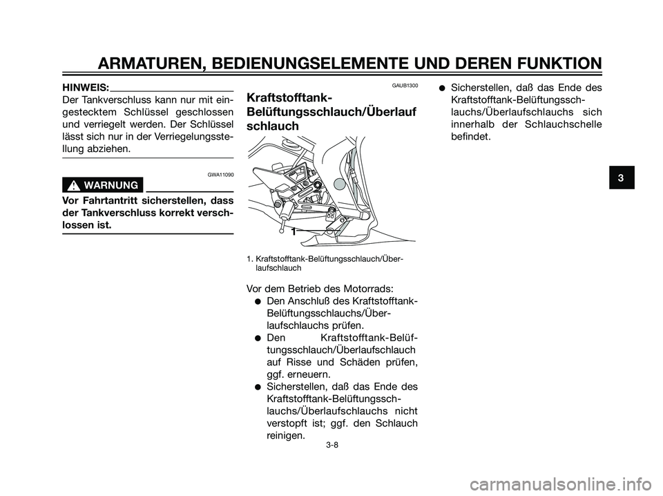 YAMAHA TZR50 2007 Betriebsanleitungen (in German) HINWEIS:
Der Tankverschluss kann nur mit ein-
gestecktem Schlüssel geschlossen
und verriegelt werden. Der Schlüssel
lässt sich nur in der Verriegelungsste-
llung abziehen.
GWA11090
s s
WARNUNG
Vor YAMAHA TZR50 2007 Betriebsanleitungen (in German) HINWEIS:
Der Tankverschluss kann nur mit ein-
gestecktem Schlüssel geschlossen
und verriegelt werden. Der Schlüssel
lässt sich nur in der Verriegelungsste-
llung abziehen.
GWA11090
s s
WARNUNG
Vor