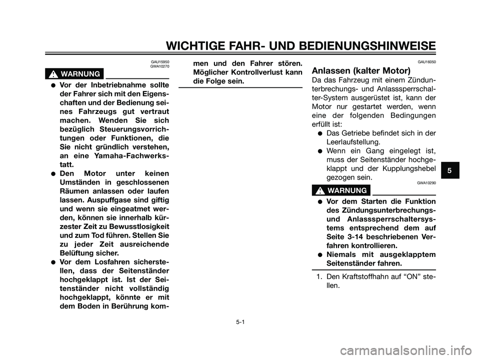 YAMAHA TZR50 2007  Betriebsanleitungen (in German) GAU15950
GWA10270
s s
WARNUNG
Vor der Inbetriebnahme sollte
der Fahrer sich mit den Eigens-
chaften und der Bedienung sei-
nes Fahrzeugs gut vertraut
machen. Wenden Sie sich
bezüglich Steuerungsvorr