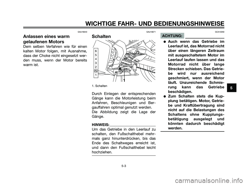 YAMAHA TZR50 2007  Betriebsanleitungen (in German) GAU16640
Anlassen eines warm
gelaufenen Motors
Dem selben Verfahren wie für einen
kalten Motor folgen, mit Ausnahme,
dass der Choke nicht eingesetzt wer-
den muss, wenn der Motor bereits
warm ist.
GA