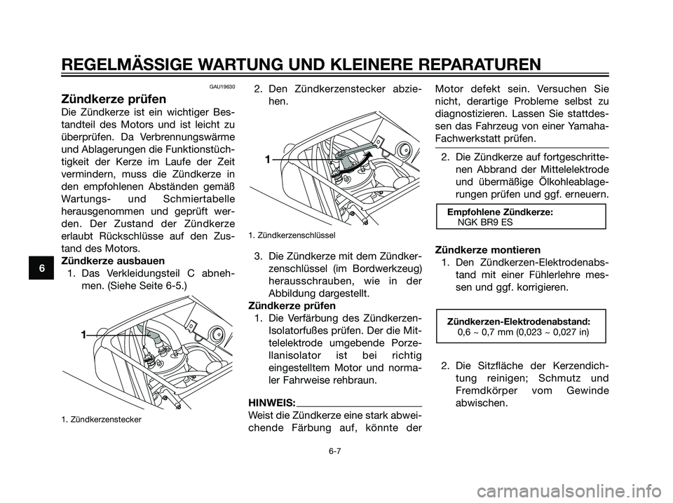 YAMAHA TZR50 2007 Betriebsanleitungen (in German) GAU19630
Zündkerze prüfen
Die Zündkerze ist ein wichtiger Bes-
tandteil des Motors und ist leicht zu
überprüfen. Da Verbrennungswärme
und Ablagerungen die Funktionstüch-
tigkeit der Kerze im La YAMAHA TZR50 2007 Betriebsanleitungen (in German) GAU19630
Zündkerze prüfen
Die Zündkerze ist ein wichtiger Bes-
tandteil des Motors und ist leicht zu
überprüfen. Da Verbrennungswärme
und Ablagerungen die Funktionstüch-
tigkeit der Kerze im La
