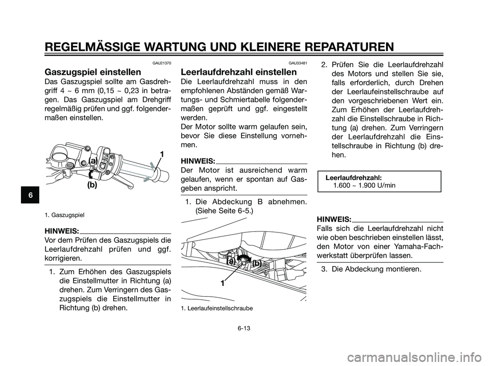 YAMAHA TZR50 2007 Betriebsanleitungen (in German) GAU21370
Gaszugspiel einstellen
Das Gaszugspiel sollte am Gasdreh-
griff 4 ~ 6 mm (0,15 ~ 0,23 in betra-
gen. Das Gaszugspiel am Drehgriff
regelmäßig prüfen und ggf. folgender-
maßen einstellen.
1 YAMAHA TZR50 2007 Betriebsanleitungen (in German) GAU21370
Gaszugspiel einstellen
Das Gaszugspiel sollte am Gasdreh-
griff 4 ~ 6 mm (0,15 ~ 0,23 in betra-
gen. Das Gaszugspiel am Drehgriff
regelmäßig prüfen und ggf. folgender-
maßen einstellen.
1