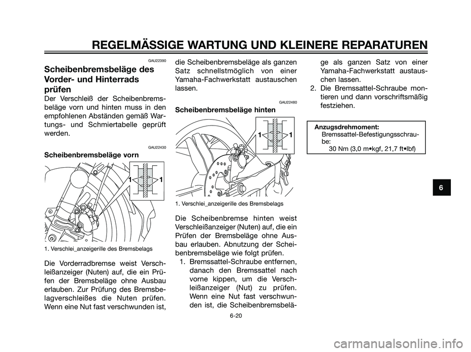 YAMAHA TZR50 2007  Betriebsanleitungen (in German) GAU22390
Scheibenbremsbeläge des
Vorder- und Hinterrads
prüfen
Der Verschleiß der Scheibenbrems-
beläge vorn und hinten muss in den
empfohlenen Abständen gemäß War-
tungs- und Schmiertabelle ge
