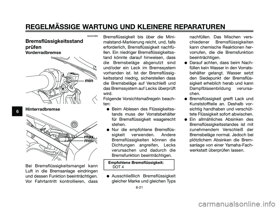 YAMAHA TZR50 2007  Betriebsanleitungen (in German) GAU22580
Bremsflüssigkeitsstand
prüfen
Vorderradbremse
Hinterradbremse
Bei Bremsflüssigkeitsmangel kann
Luft in die Bremsanlage eindringen
und dessen Funktion beeinträchtigen.
Vor Fahrtantritt kon
