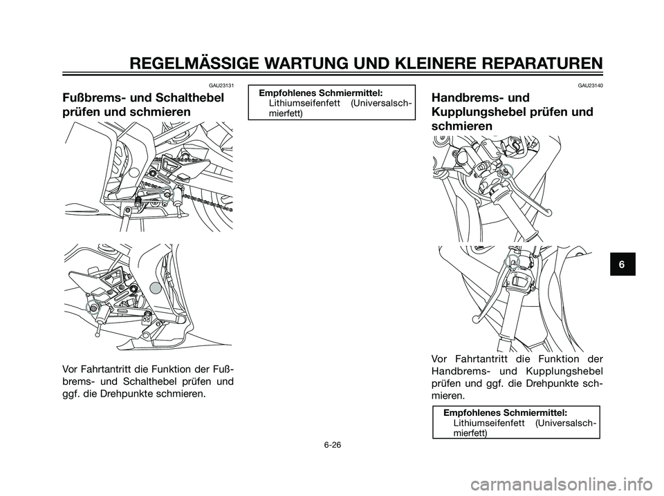 YAMAHA TZR50 2007  Betriebsanleitungen (in German) GAU23131
Fußbrems- und Schalthebel
prüfen und schmieren
Vor Fahrtantritt die Funktion der Fuß-
brems- und Schalthebel prüfen und
ggf. die Drehpunkte schmieren.
GAU23140
Handbrems- und
Kupplungsheb
