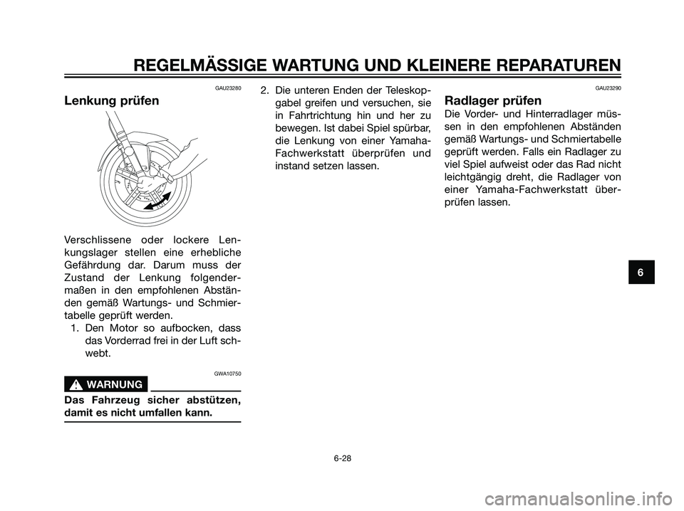 YAMAHA TZR50 2007  Betriebsanleitungen (in German) GAU23280
Lenkung prüfen
Verschlissene oder lockere Len-
kungslager stellen eine erhebliche
Gefährdung dar. Darum muss der
Zustand der Lenkung folgender-
maßen in den empfohlenen Abstän-
den gemä
