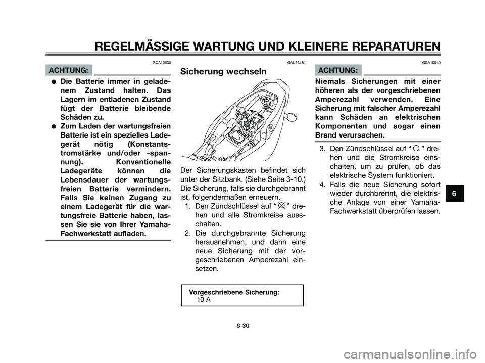YAMAHA TZR50 2007  Betriebsanleitungen (in German) GCA10630
ACHTUNG:
Die Batterie immer in gelade-
nem Zustand halten. Das
Lagern im entladenen Zustand
fügt der Batterie bleibende
Schäden zu.
Zum Laden der wartungsfreien
Batterie ist ein spezielle