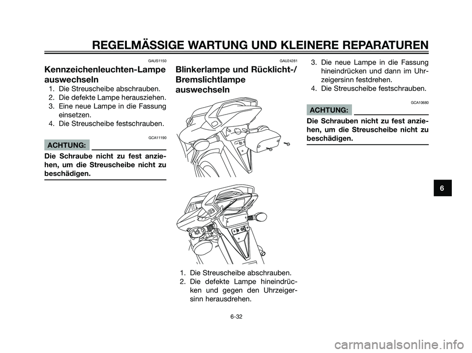 YAMAHA TZR50 2007  Betriebsanleitungen (in German) GAUS1150
Kennzeichenleuchten-Lampe
auswechseln
1. Die Streuscheibe abschrauben.
2. Die defekte Lampe herausziehen.
3. Eine neue Lampe in die Fassung
einsetzen.
4. Die Streuscheibe festschrauben.
GCA11