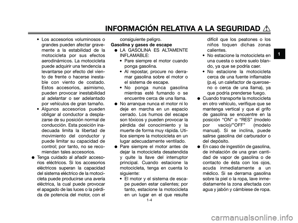YAMAHA TZR50 2007  Manuale de Empleo (in Spanish) • Los accesorios voluminosos o
grandes pueden afectar grave-
mente a la estabilidad de la
motocicleta por sus efectos
aerodinámicos. La motocicleta
puede adquirir una tendencia a
levantarse por efe