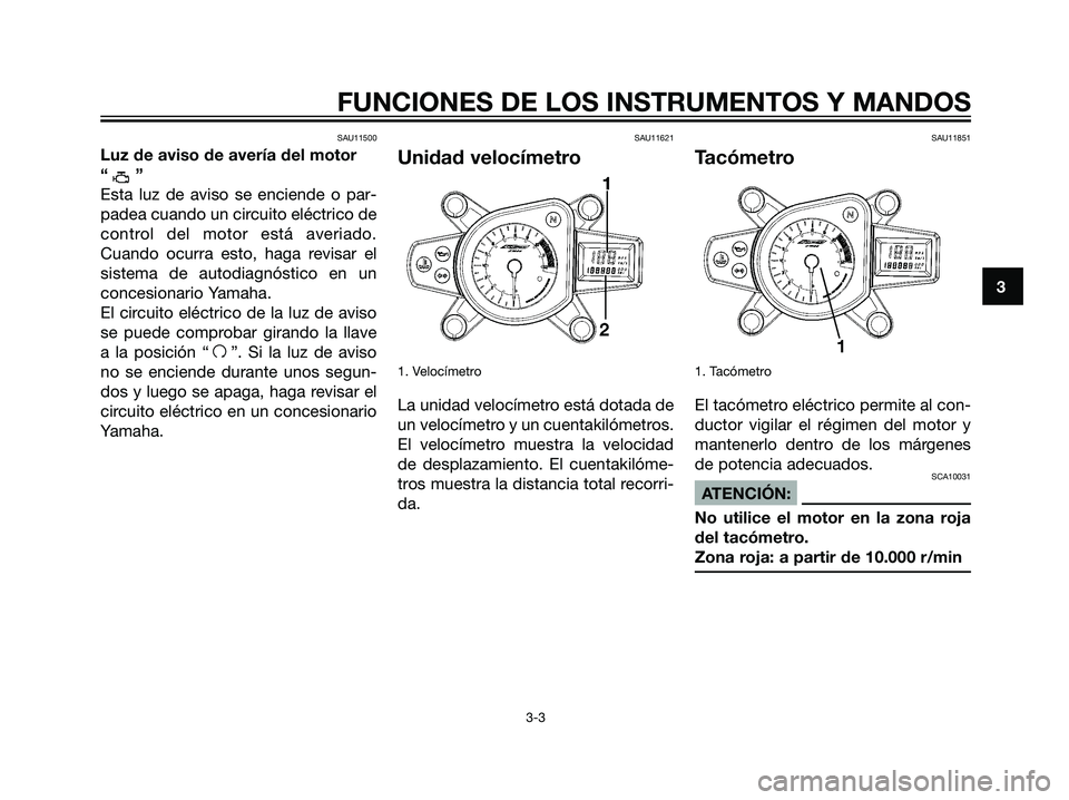 YAMAHA TZR50 2007  Manuale de Empleo (in Spanish) SAU11500
Luz de aviso de avería del motor
“”
Esta luz de aviso se enciende o par-
padea cuando un circuito eléctrico de
control del motor está averiado.
Cuando ocurra esto, haga revisar el
sist