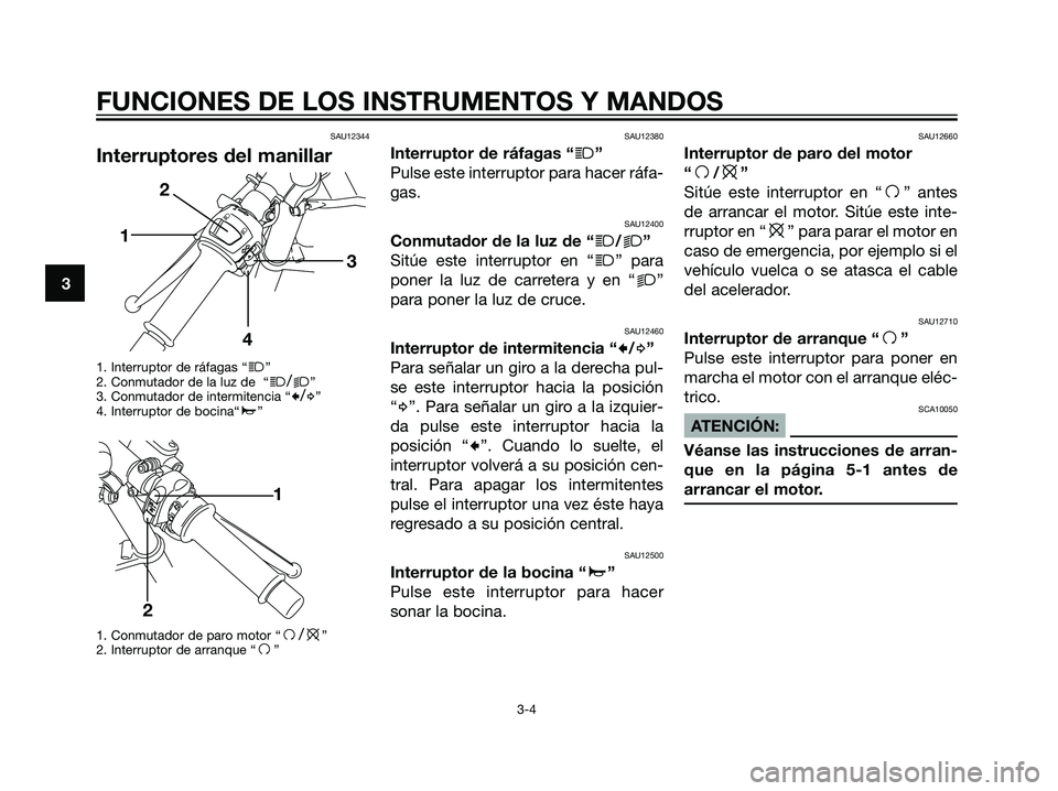YAMAHA TZR50 2007  Manuale de Empleo (in Spanish) SAU12344
Interruptores del manillar
1. Interruptor de ráfagas “j”
2. Conmutador de la luz de  “j/k”
3. Conmutador de intermitencia “c/d”
4. Interruptor de bocina“a”
1. Conmutador de p