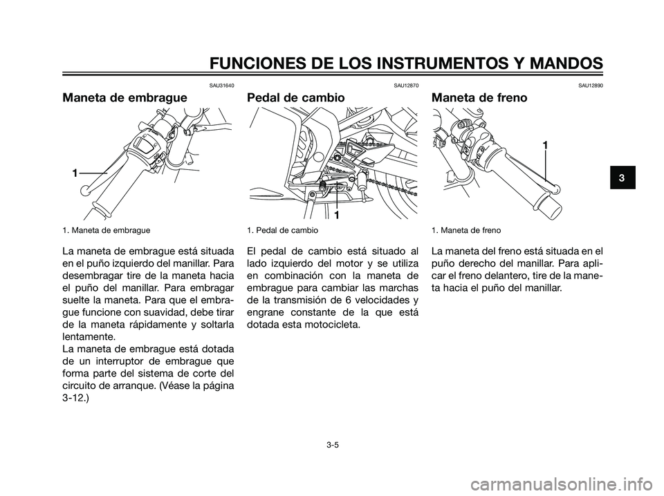 YAMAHA TZR50 2007  Manuale de Empleo (in Spanish) SAU31640
Maneta de embrague
1. Maneta de embrague
La maneta de embrague está situada
en el puño izquierdo del manillar. Para
desembragar tire de la maneta hacia
el puño del manillar. Para embragar
