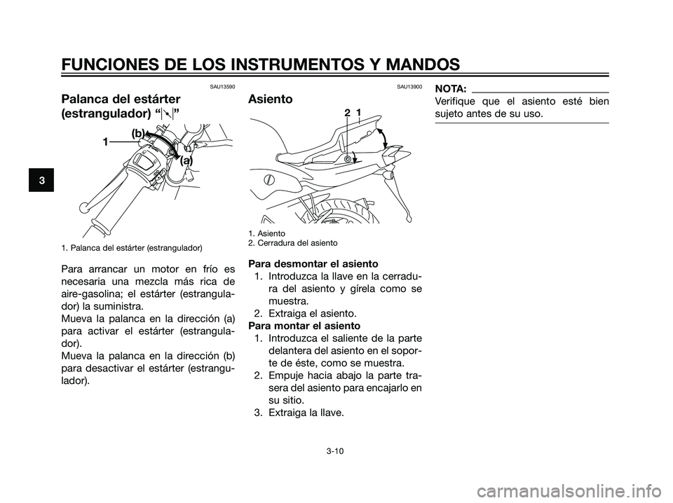 YAMAHA TZR50 2007  Manuale de Empleo (in Spanish) SAU13590
Palanca del estárter
(estrangulador) “q”
1. Palanca del estárter (estrangulador)
Para arrancar un motor en frío es
necesaria una mezcla más rica de
aire-gasolina; el estárter (estran