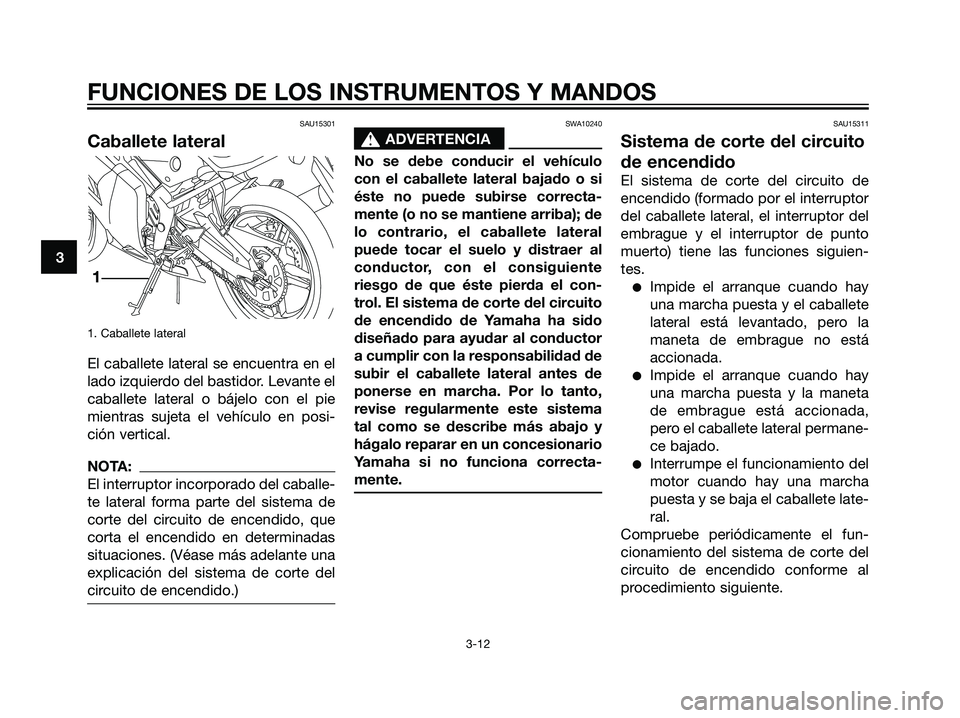 YAMAHA TZR50 2007  Manuale de Empleo (in Spanish) SAU15301
Caballete lateral
1. Caballete lateral
El caballete lateral se encuentra en el
lado izquierdo del bastidor. Levante el
caballete lateral o bájelo con el pie
mientras sujeta el vehículo en p