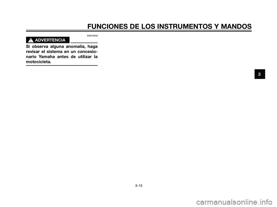 YAMAHA TZR50 2007  Manuale de Empleo (in Spanish) SWA10250
s s
ADVERTENCIA
Si observa alguna anomalía, haga
revisar el sistema en un concesio-
nario Yamaha antes de utilizar la
motocicleta.
3
FUNCIONES DE LOS INSTRUMENTOS Y MANDOS
3-13
5WX-F8199-S2.