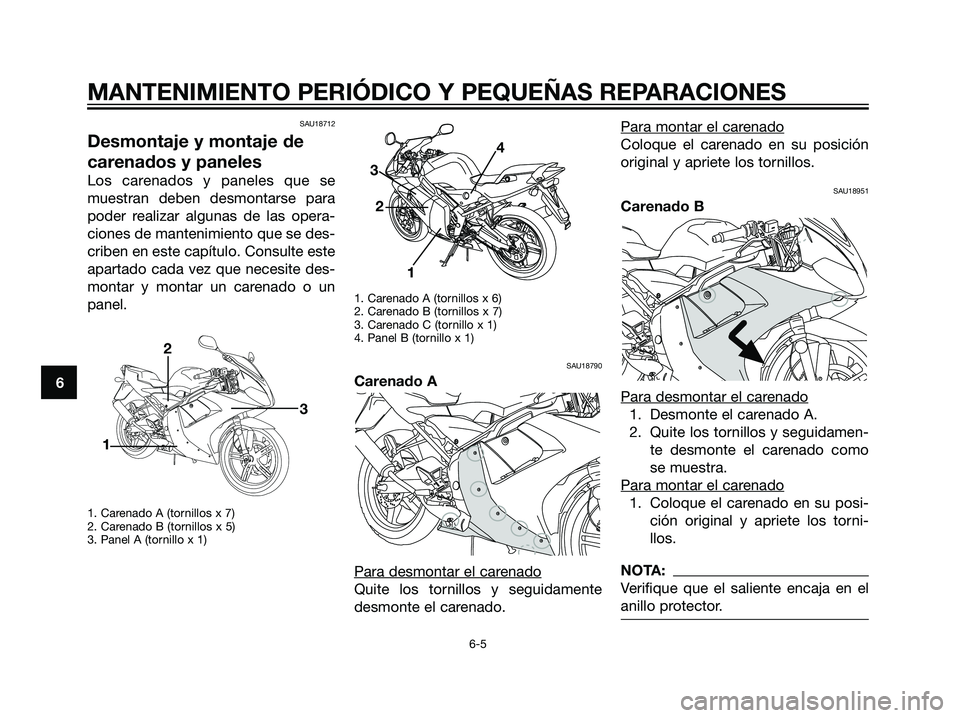YAMAHA TZR50 2007  Manuale de Empleo (in Spanish) SAU18712
Desmontaje y montaje de
carenados y paneles
Los carenados y paneles que se
muestran deben desmontarse para
poder realizar algunas de las opera-
ciones de mantenimiento que se des-
criben en e