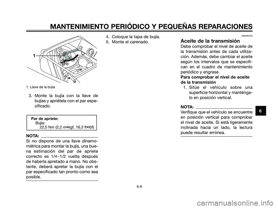 YAMAHA TZR50 2007 Manuale de Empleo (in Spanish) 1. Llave de la bujía
3. Monte la bujía con la llave debujías y apriétela con el par espe-
cificado.
NOTA:
Si no dispone de una llave dinamo-
métrica para montar la bujía, una bue-
na estimación YAMAHA TZR50 2007 Manuale de Empleo (in Spanish) 1. Llave de la bujía
3. Monte la bujía con la llave debujías y apriétela con el par espe-
cificado.
NOTA:
Si no dispone de una llave dinamo-
métrica para montar la bujía, una bue-
na estimación