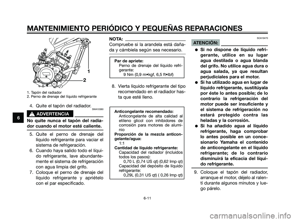 YAMAHA TZR50 2007 Manuale de Empleo (in Spanish) 1. Tapón del radiador
2. Perno de drenaje del líquido refrigerante
4. Quite el tapón del radiador.SWA10380
s s
ADVERTENCIA
No quite nunca el tapón del radia-
dor cuando el motor esté caliente.
5. YAMAHA TZR50 2007 Manuale de Empleo (in Spanish) 1. Tapón del radiador
2. Perno de drenaje del líquido refrigerante
4. Quite el tapón del radiador.SWA10380
s s
ADVERTENCIA
No quite nunca el tapón del radia-
dor cuando el motor esté caliente.
5.