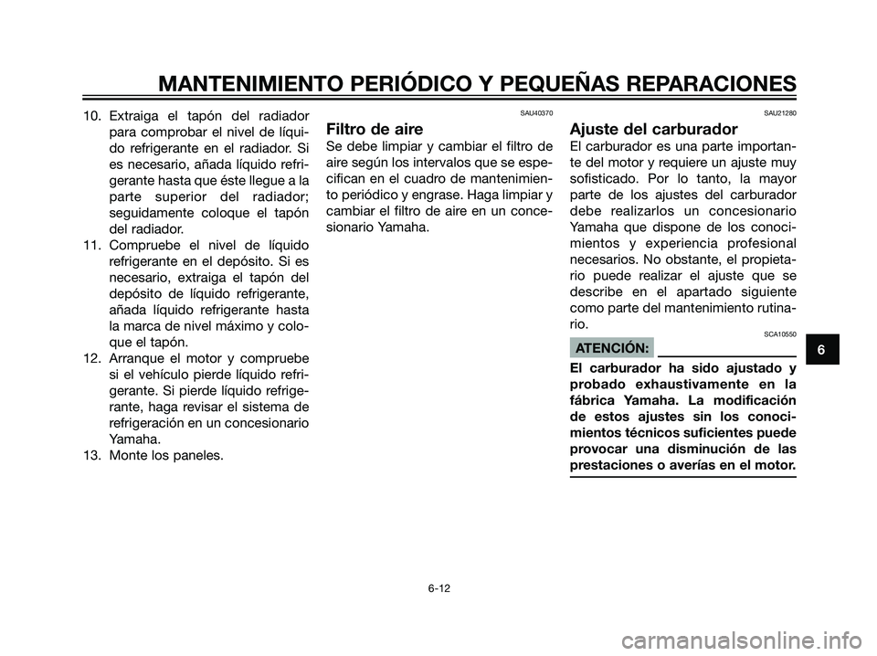 YAMAHA TZR50 2007 Manuale de Empleo (in Spanish) 10. Extraiga el tapón del radiador
para comprobar el nivel de líqui-
do refrigerante en el radiador. Si
es necesario, añada líquido refri-
gerante hasta que éste llegue a la
parte superior del ra YAMAHA TZR50 2007 Manuale de Empleo (in Spanish) 10. Extraiga el tapón del radiador
para comprobar el nivel de líqui-
do refrigerante en el radiador. Si
es necesario, añada líquido refri-
gerante hasta que éste llegue a la
parte superior del ra