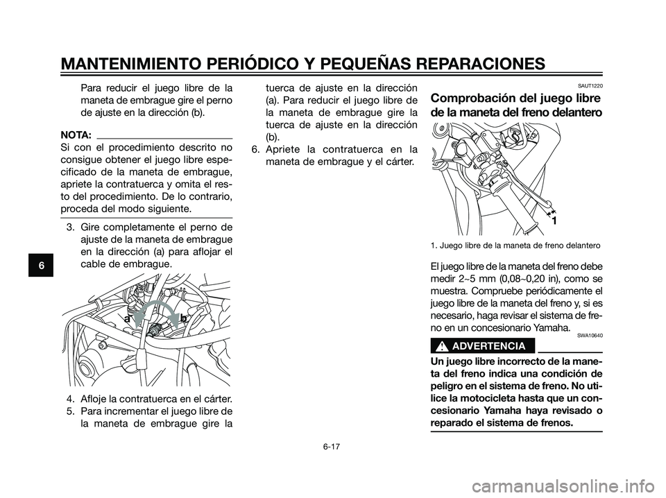 YAMAHA TZR50 2007  Manuale de Empleo (in Spanish) Para reducir el juego libre de la
maneta de embrague gire el perno
de ajuste en la dirección (b).
NOTA:
Si con el procedimiento descrito no
consigue obtener el juego libre espe-
cificado de la maneta
