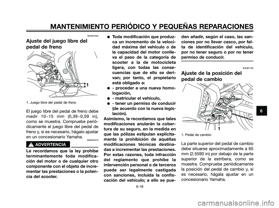 YAMAHA TZR50 2007  Manuale de Empleo (in Spanish) SAUM1352
Ajuste del juego libre del
pedal de freno
1. Juego libre del pedal de freno
El juego libre del pedal de freno debe
medir 10~15 mm (0,39~0,59 in),
como se muestra. Compruebe perió-
dicamente 